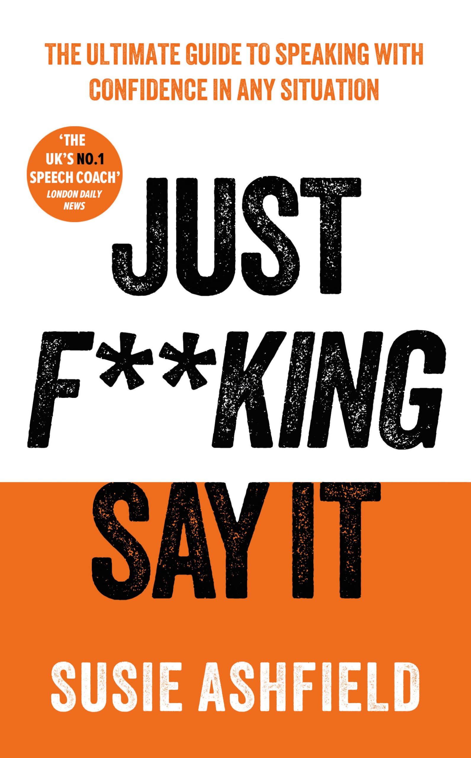 Just F**king Say It: The Ultimate Guide to Speaking with Confidence In Any Situation