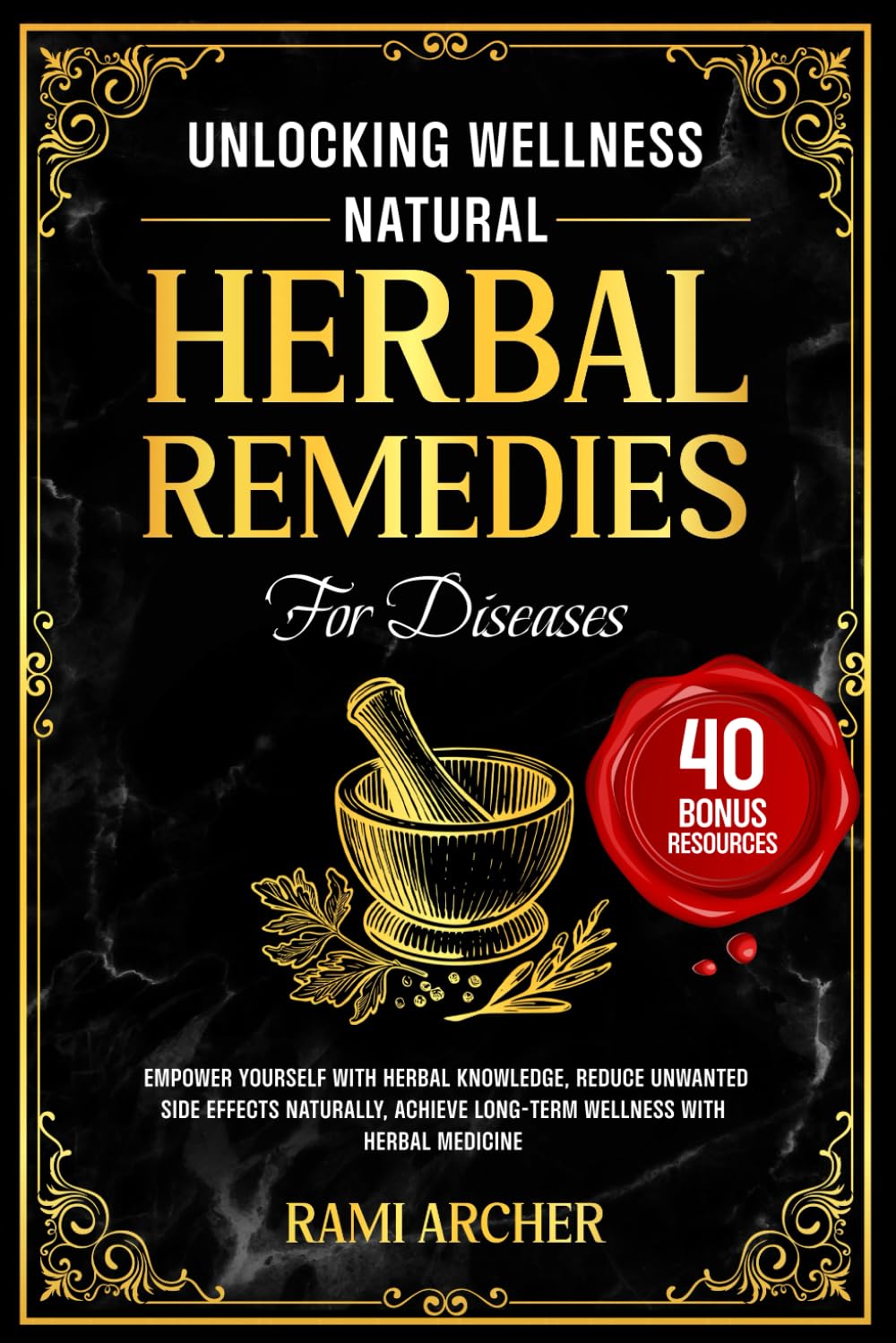Unlocking Wellness Natural Herbal Remedies For Diseases: Empower Yourself With Herbal Knowledge, Reduce Unwanted Side Effects Naturally, Achieve Long-Term Wellness With Herbal Medicine
