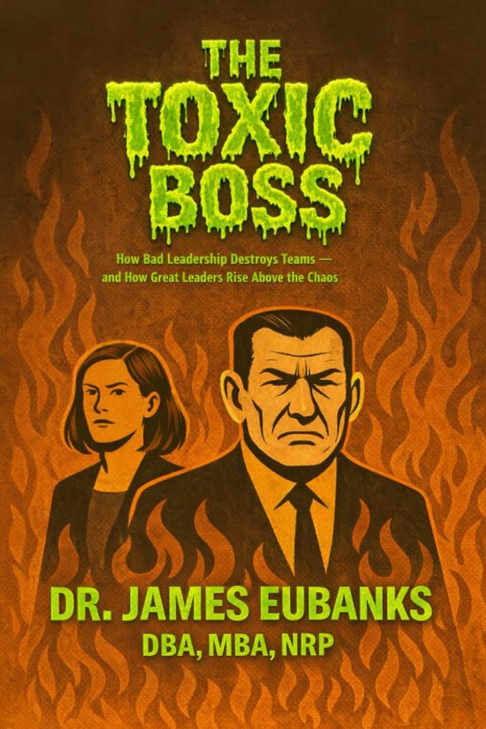 The Toxic Boss: How Bad Leadership Destroys Teams — and How Great Leaders Rise Above the Chaos