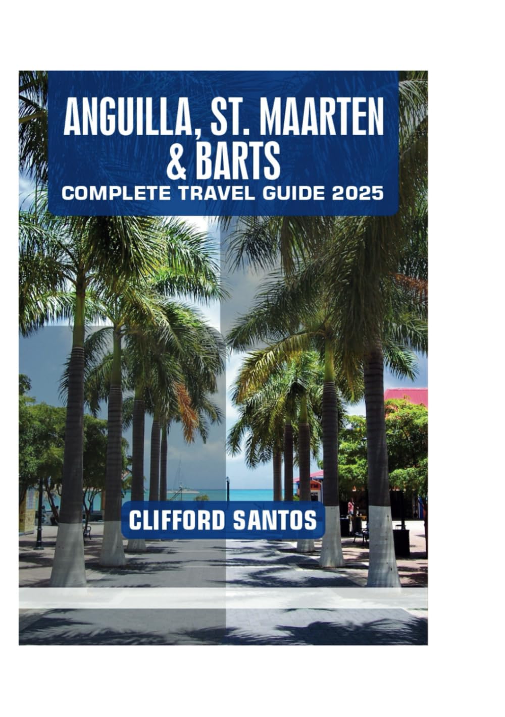 ANGUILLA, ST. MAARTEN & BARTS COMPLETE TRAVEL GUIDE 2025