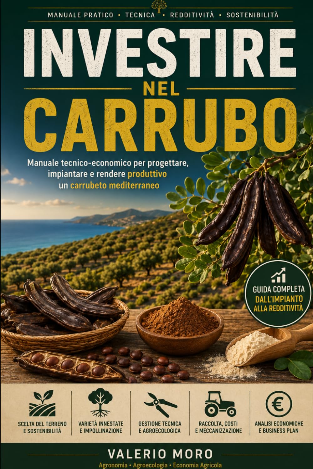 INVESTIRE NEL CARRUBO: Manuale tecnico-economico per progettare, impiantare e rendere produttivo un carrubeto mediterraneo (Agroecologia)