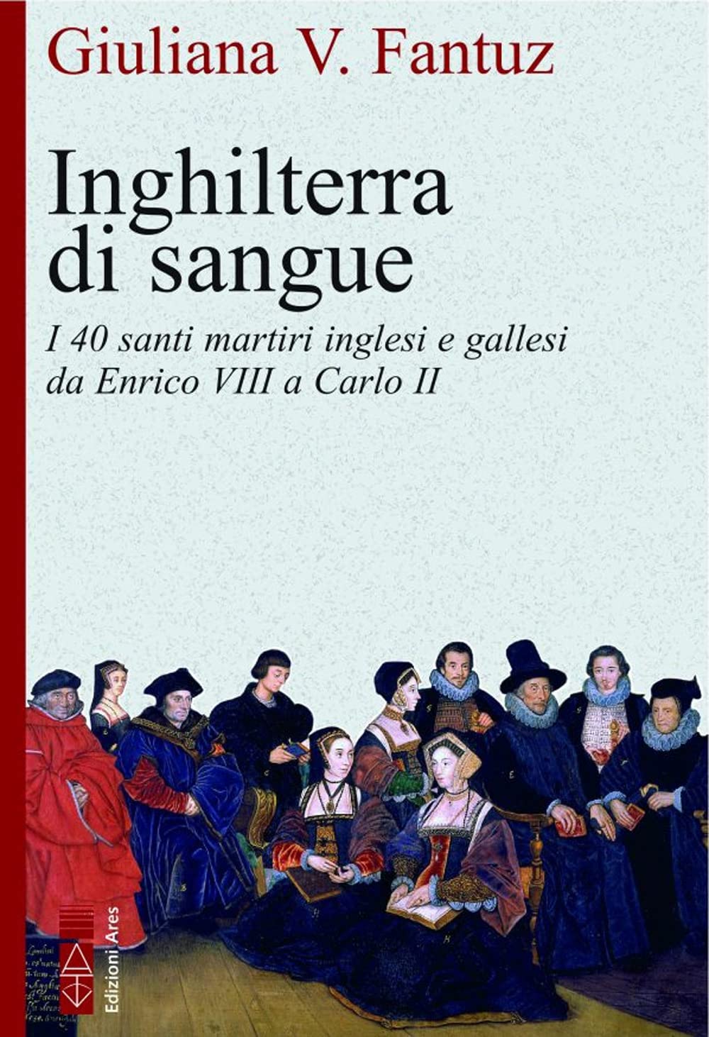 Inghilterra Di Sangue. I Quaranta Martiri Inglesi E Gallesi Da Enrico Viii A Carlo Ii - 4