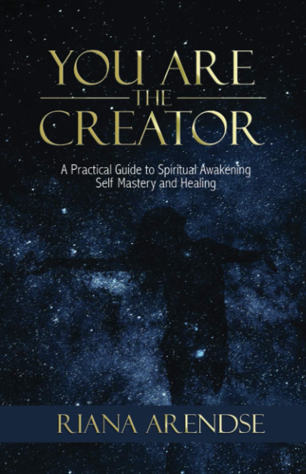 YOU ARE THE CREATOR: A Practical Guide to Spiritual Awakening, Self Mastery and Healing