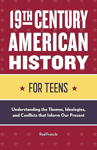 19th Century American History for Teens: Understanding the Themes, Ideologies, and Conflicts that Inform Our Present