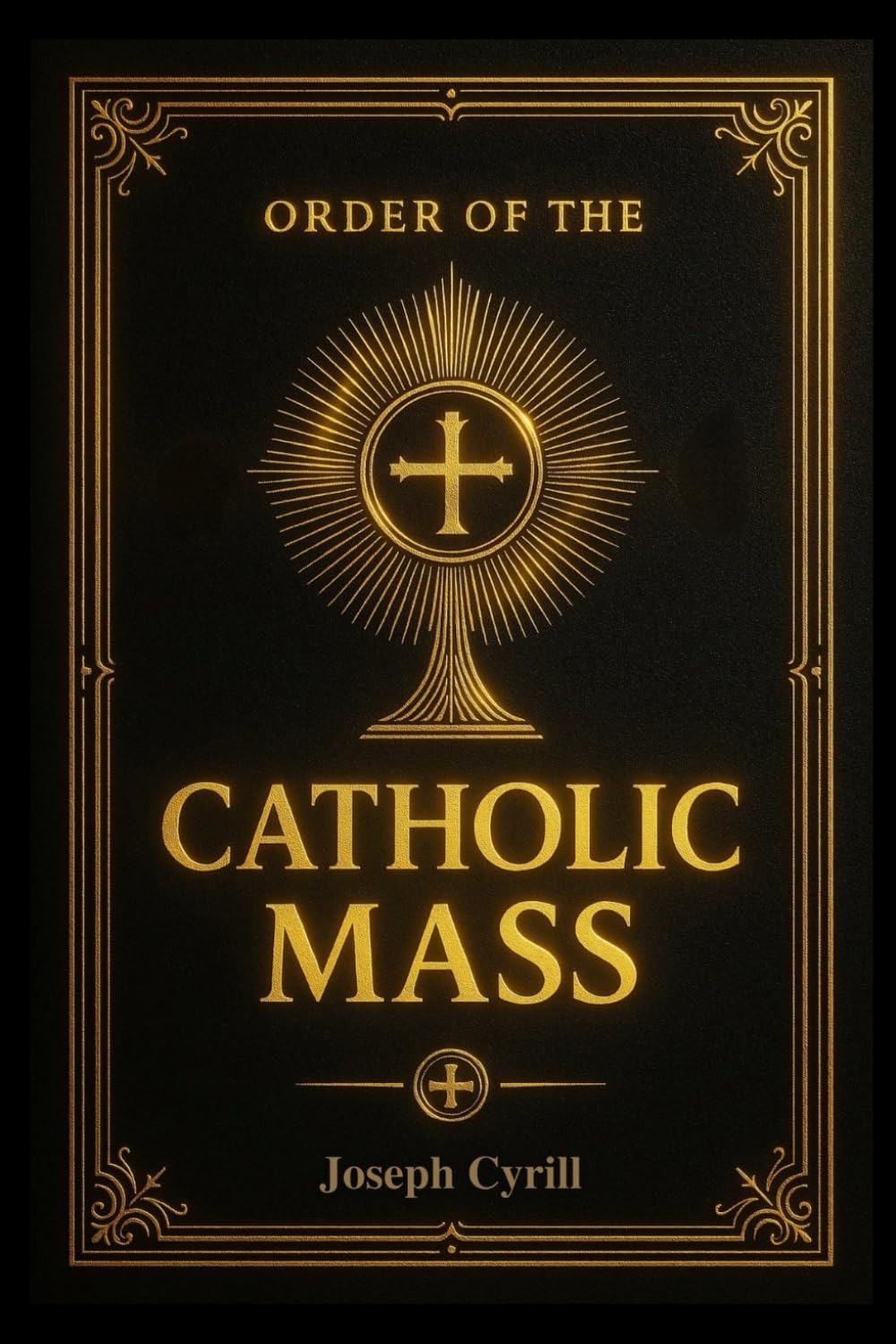 Order of the Catholic Mass: A Simple Guide to the Holy Service, with Detailed Instructions, in Accordance with the Missal and the Church’s Catechism.