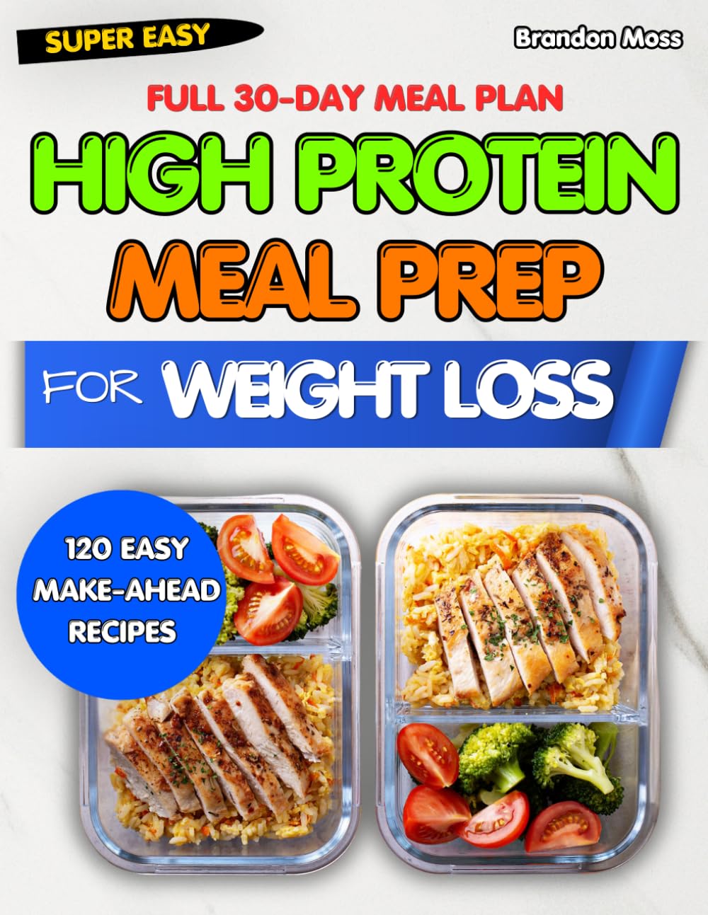 HIGH PROTEIN MEAL PREP COOKBOOK FOR WEIGHT LOSS: 120 Easy Make-Ahead Recipes to Burn Fat, Build Lean Muscle, and a Complete 30-Day Meal Plan