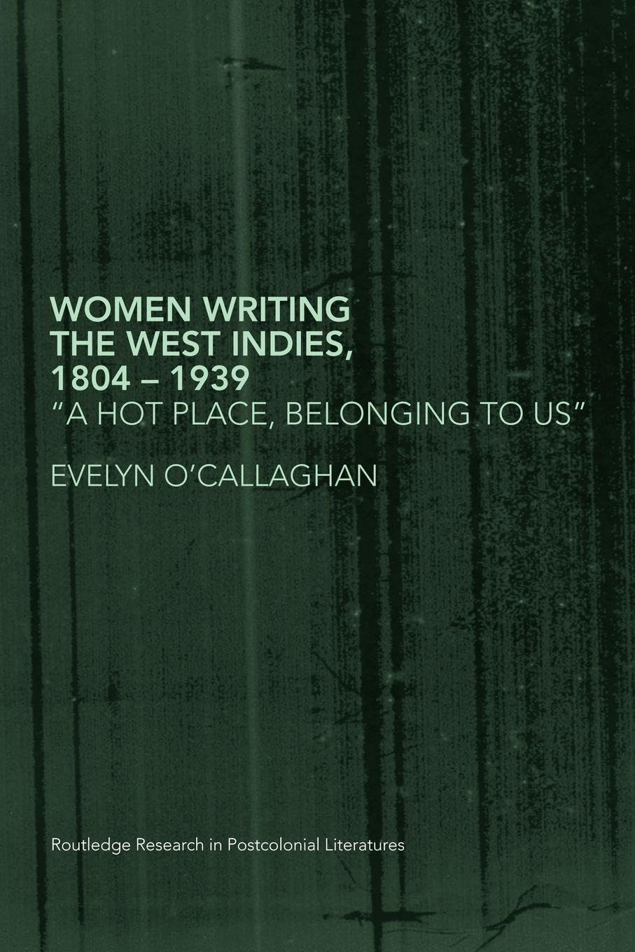 Women Writing the West Indies, 1804-1939: 'A Hot Place, Belonging To Us' (Routledge Research in Postcolonial Literatures)