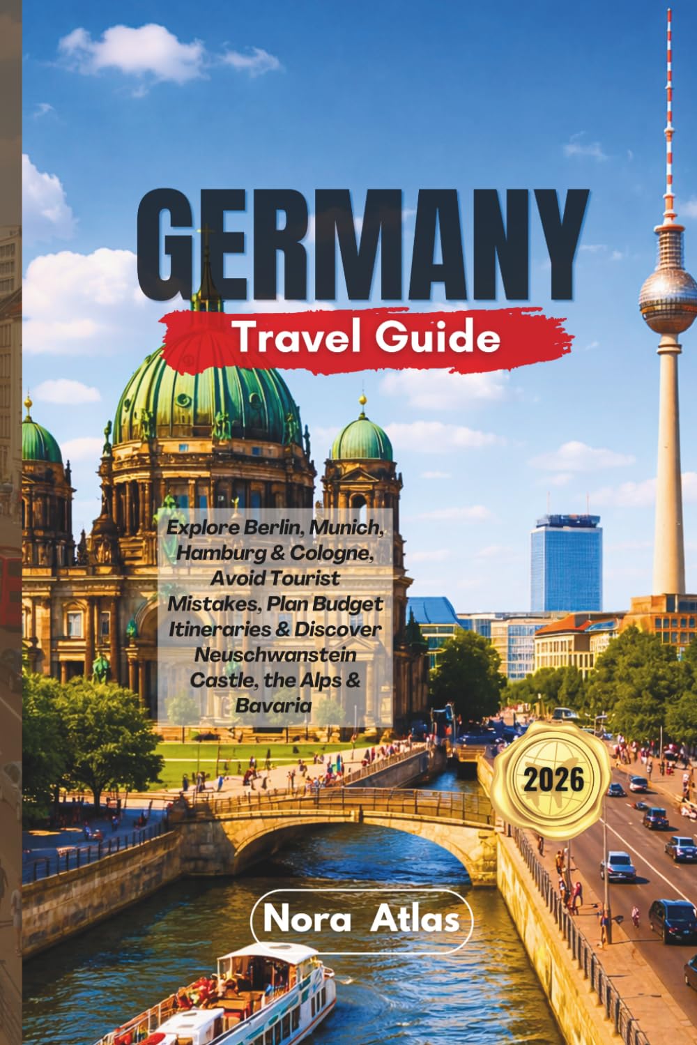Germany Travel Guide 2026: Explore Berlin, Munich, Hamburg & Cologne, Avoid Tourist Mistakes, Plan Budget Itineraries & Discover Neuschwanstein Castle, the Alps & Bavaria