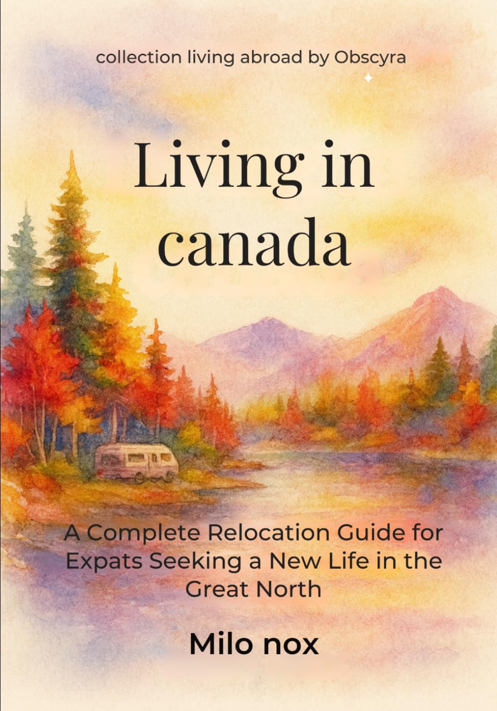 Living in Canada: A Complete Relocation Guide for Expats Seeking a New Life in the Great North (Living Abroad by Obscyra)