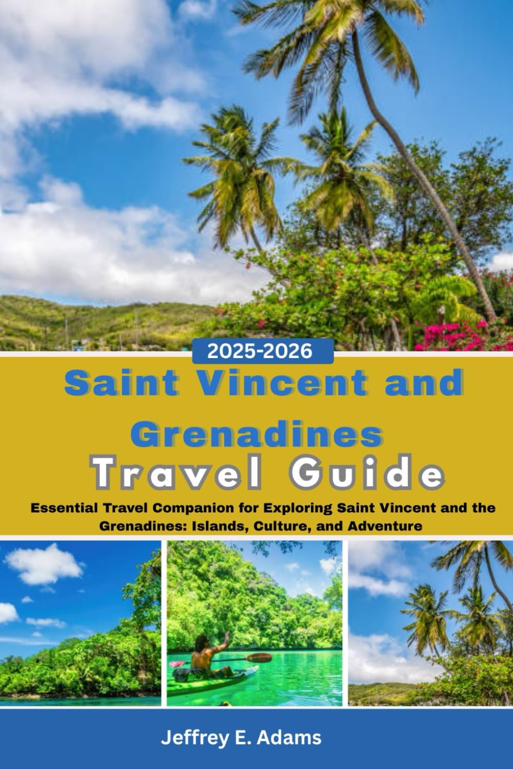 Saint Vincent and Grenadines Travel Guide 2025-2026: Essential Travel Companion for Exploring Saint Vincent and the Grenadines: Islands, Culture, and Adventure