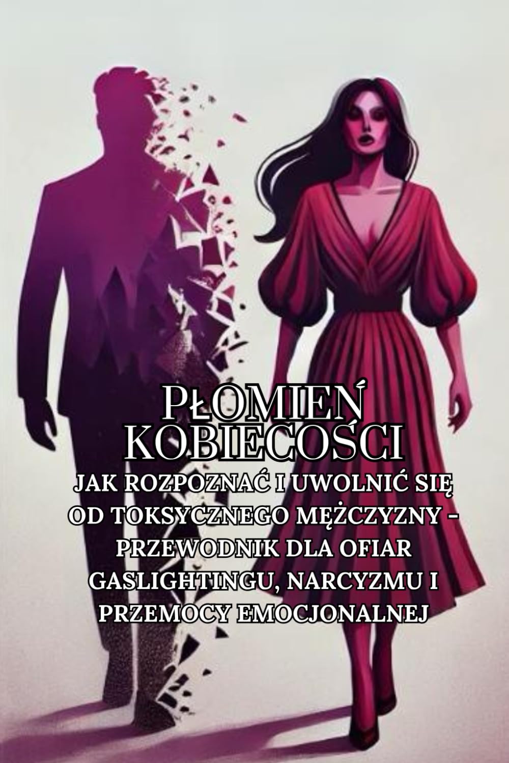 Płomień kobiecości: Jak rozpoznać i uwolnić się od toksycznego mężczyzny - przewodnik dla ofiar gaslightingu, narcyzmu i przemocy emocjonalnej