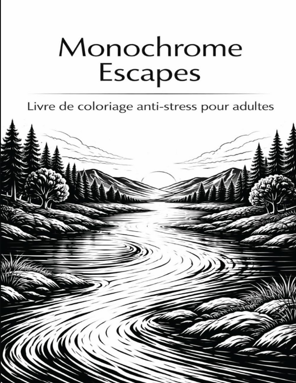 Monochrome Escapes: Livre de coloriage anti-stress pour adultes – paysages naturels pour se détendre et s’évader