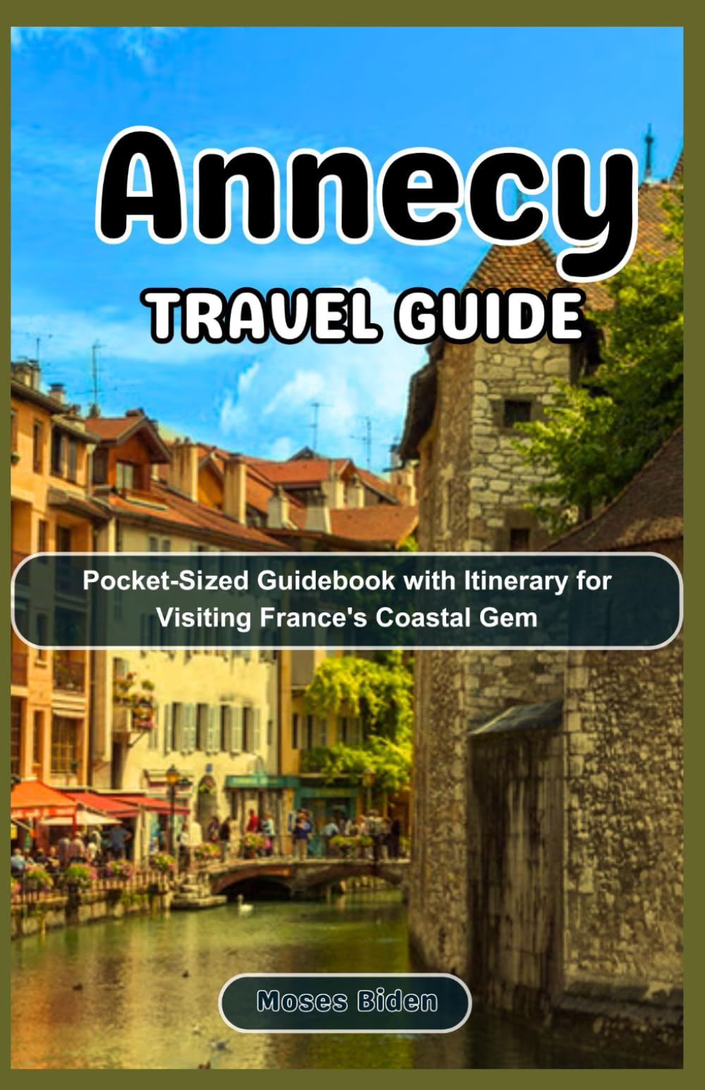 Annecy Travel Guide: Pocket-Sized Guidebook with Itinerary for Visiting France's Coastal Gem (Uncommon Summer Vacation Destination Guides)