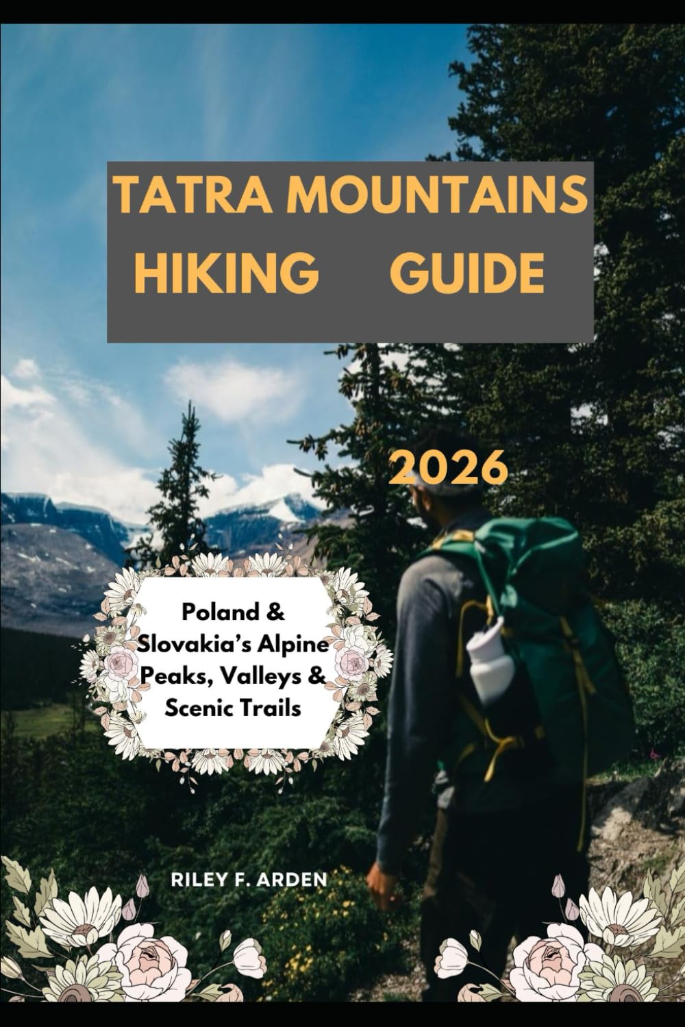 TATRA MOUNTAINS HIKING GUIDE 2026: Poland & Slovakia’s Alpine Peaks, Valleys & Scenic Trails: 34 (Epic Journeys 2025: The Complete Travel Guide Collection)