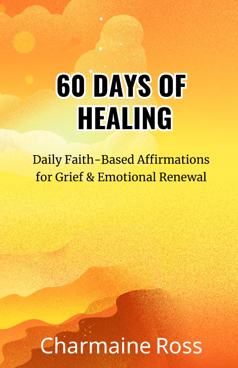 60 Days of Healing: Daily Faith-Based Affirmations for Grief & Emotional Renewal