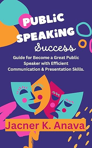 Public Speaking Success: Guide for Become a Great Public Speaker with Efficient Communication &amp; Presentation Skills.