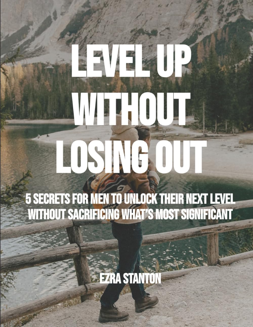 LEVEL UP WITHOUT LOSING OUT: 5 Secrets For Men To Unlock Their Next Level Without Sacrificing What’s Most Significant