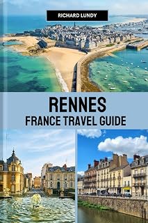 RENNES FRANCE TRAVEL GUIDE: Exploring the Must-See Attractions, Accommodations and Itineraries (RICHARD TRAVEL GUIDES AND TIPS)