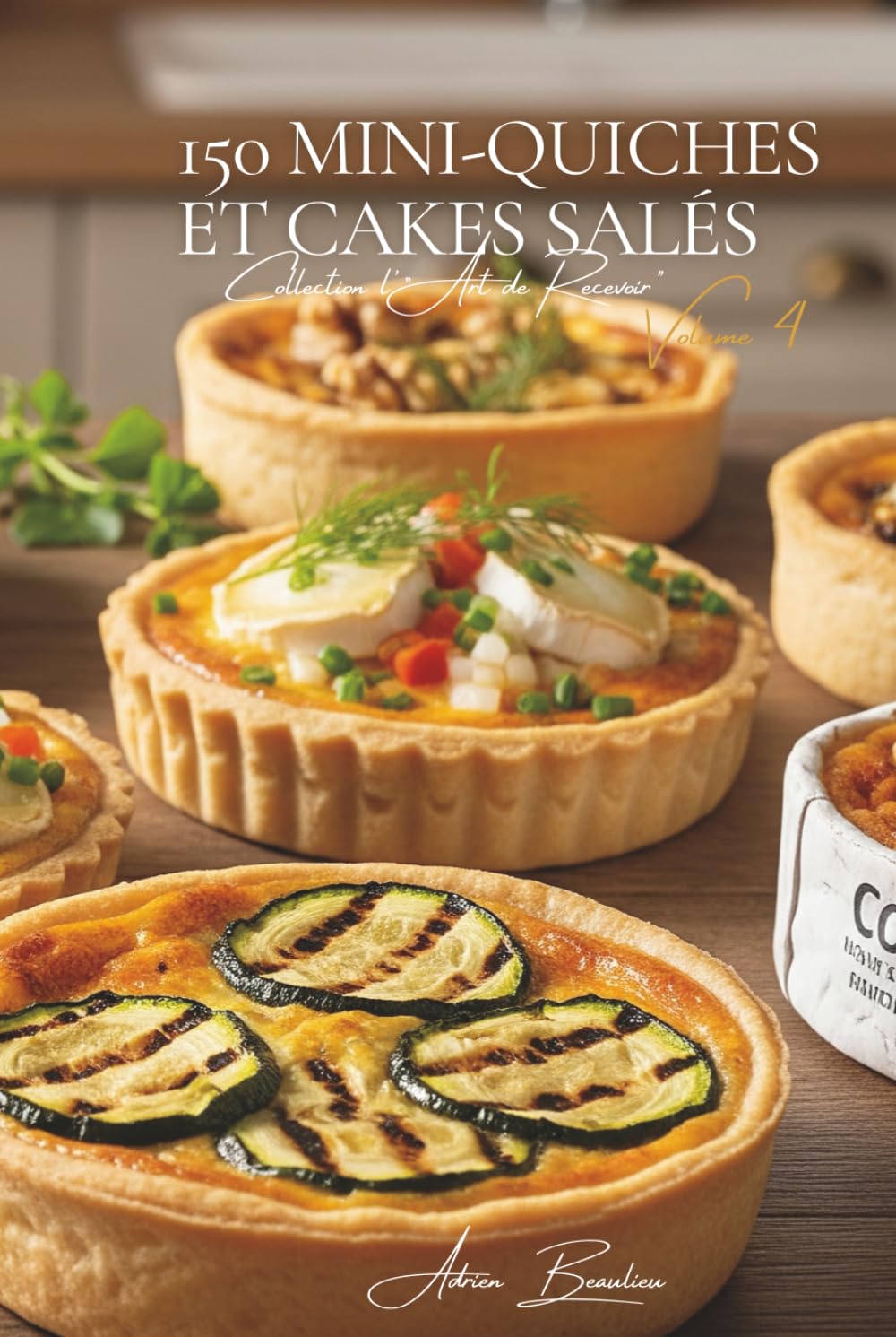 150 Mini-Quiches & Herzhafte Mini-Kuchen: Eine französische kulinarische Enzyklopädie – Sammlung Die Kunst des Empfangens – Band 4 (Eine Französische ... Kollektion „Die Kunst des Empfangens“)