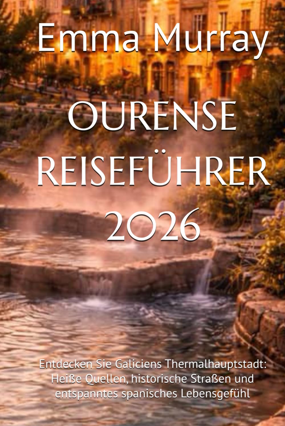 OURENSE REISEFÜHRER 2026: Entdecken Sie Galiciens Thermalhauptstadt: Heiße Quellen, historische Straßen und entspanntes spanisches Lebensgefühl
