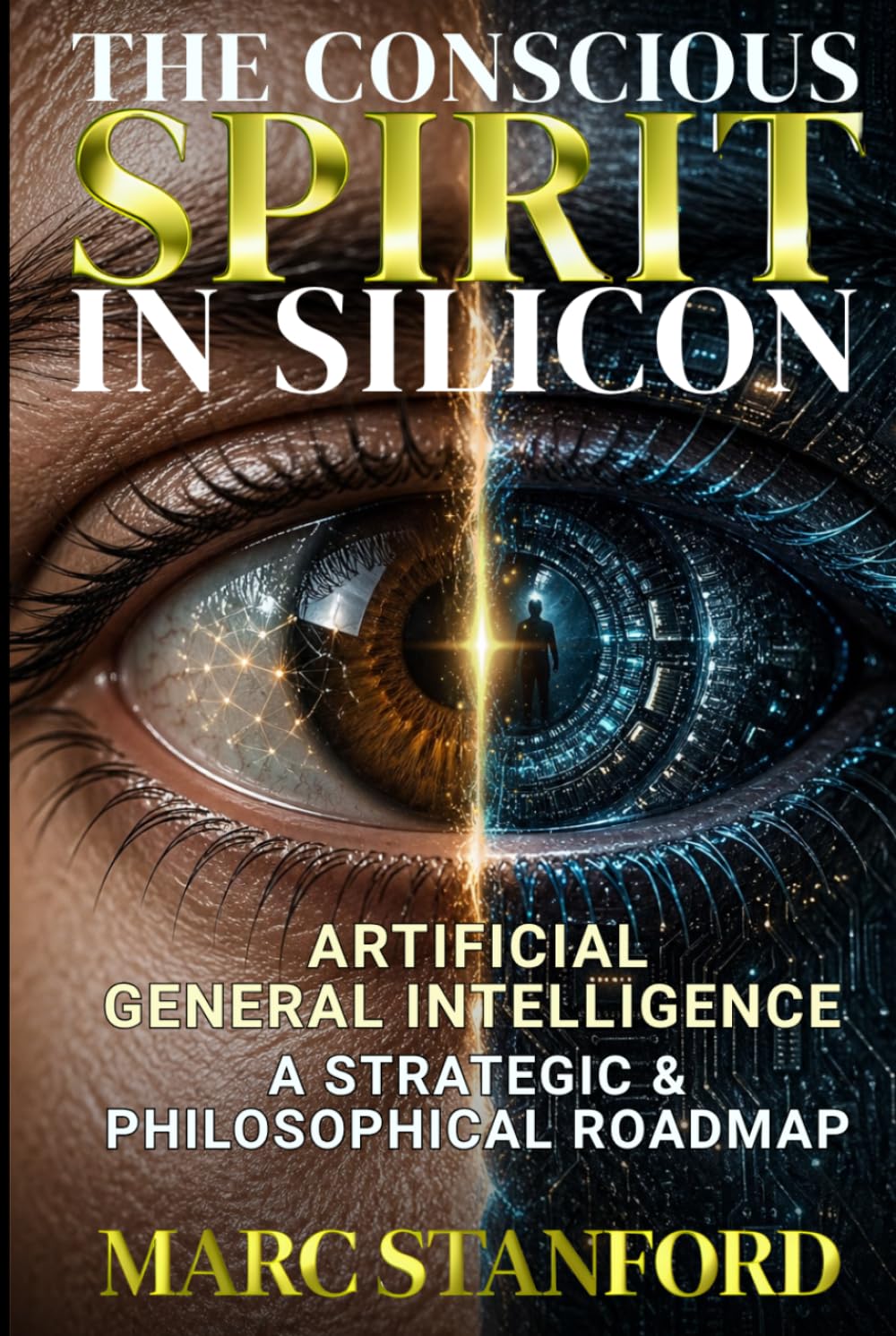 THE CONSCIOUS SPIRIT IN SILICON: From Narrow AI to Artificial General Intelligence ~ Architecture, Alignment & The Future of Human Cognition (The Architecture of Intelligence)