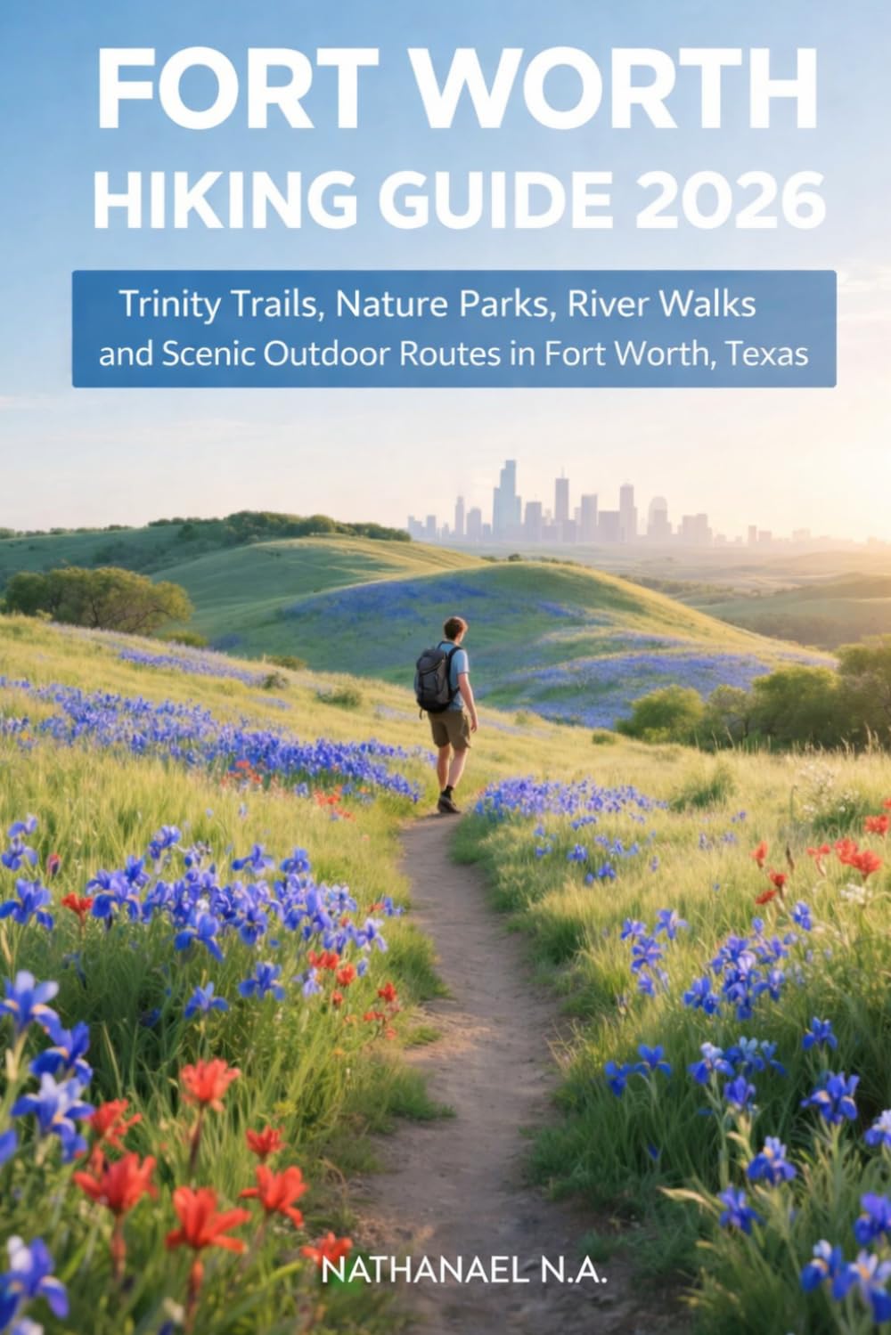 FORT WORTH HIKING GUIDE 2026: Trinity Trails, Nature Parks, River Walks and Scenic Outdoor Routes in Fort Worth, Texas (The World Explorer Series)