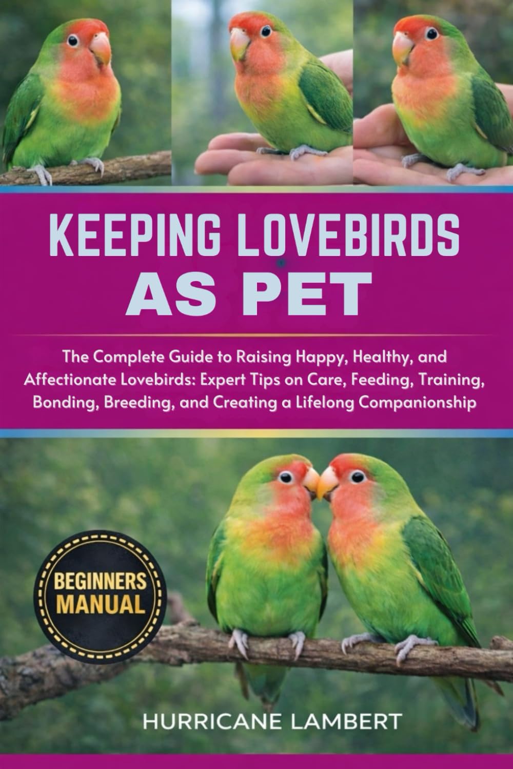 KEEPING LOVEBIRDS AS PET: The Complete Guide to Raising Happy, Healthy, and Affectionate Lovebirds: Expert Tips on Care, Feeding, Training, Bonding, Breeding, and Creating a Lifelong Companionship