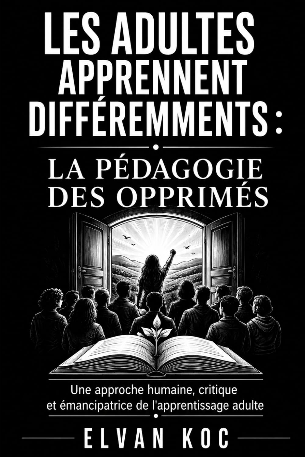 LES ADULTES APPRENNENT DIFFÉREMMENTS : LA PÉDAGOGIE DES OPPRIMÉS: Une approche humaine, critique et émancipatrice de l'apprentissage adulte