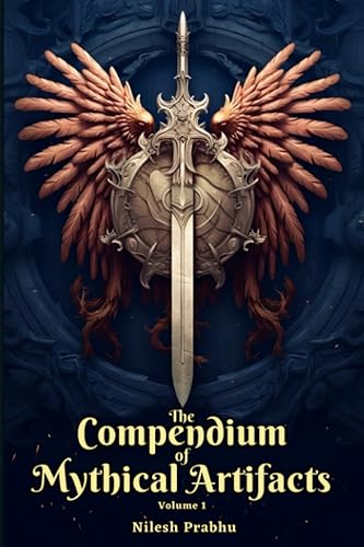 The Compendium of Mythical Artifacts - Volume 1: An illustrated Encyclopedia unveiling Legendary Artifacts and Objects of Mythology, Folklore, Legends and Tales.