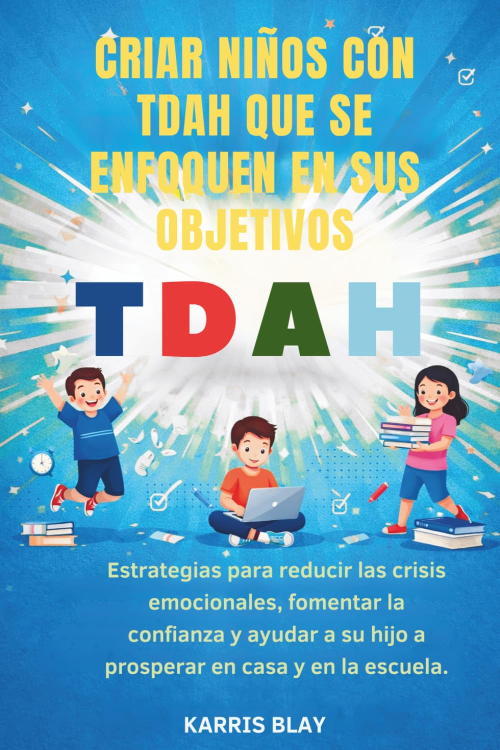 CRIAR NIÑOS CON TDAH QUE SE ENFOQUEN EN SUS OBJETIVOS: Estrategias para reducir las crisis emocionales, fomentar la confianza y ayudar a su hijo a prosperar en casa y en la escuela.
