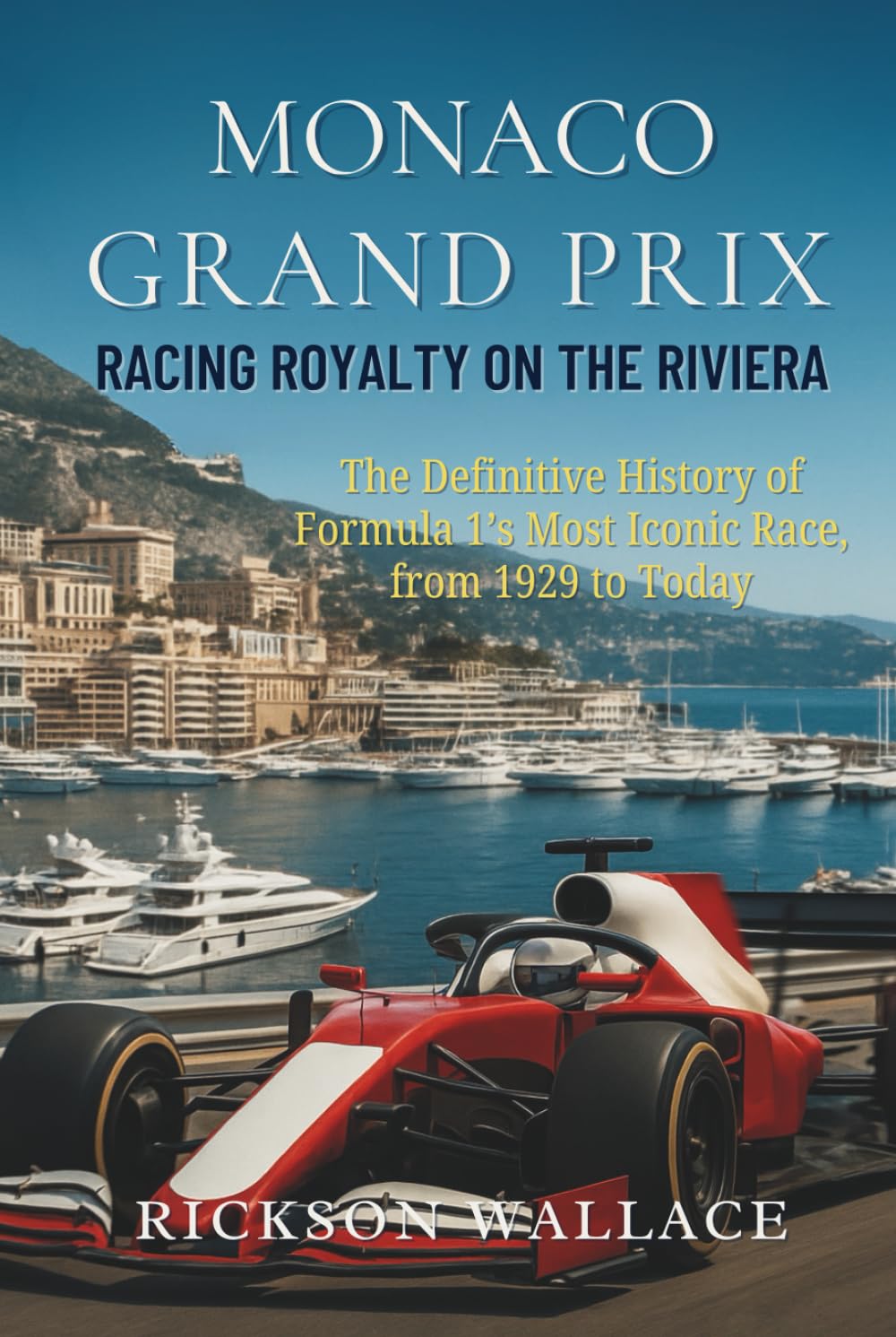 Monaco Grand Prix: Racing Royalty on the Riviera: The Definitive History of Formula 1’s Most Iconic Race, from 1929 to Today