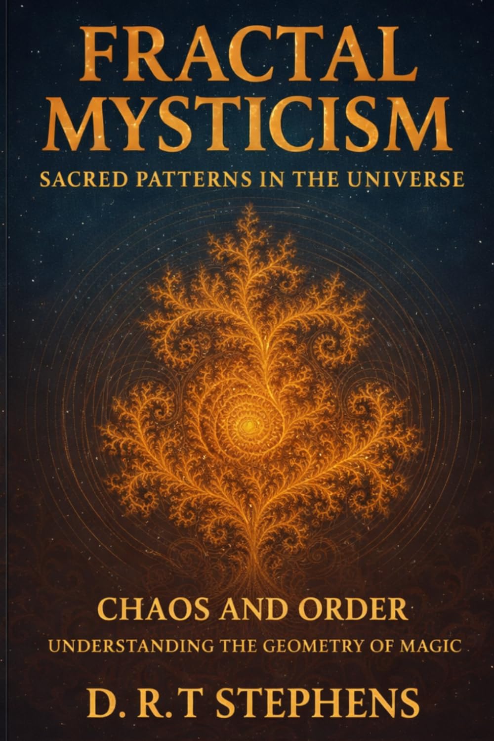 Fractal Mysticism: Sacred Patterns in the Universe: Chaos and Order: Understanding the Geometry of Magic