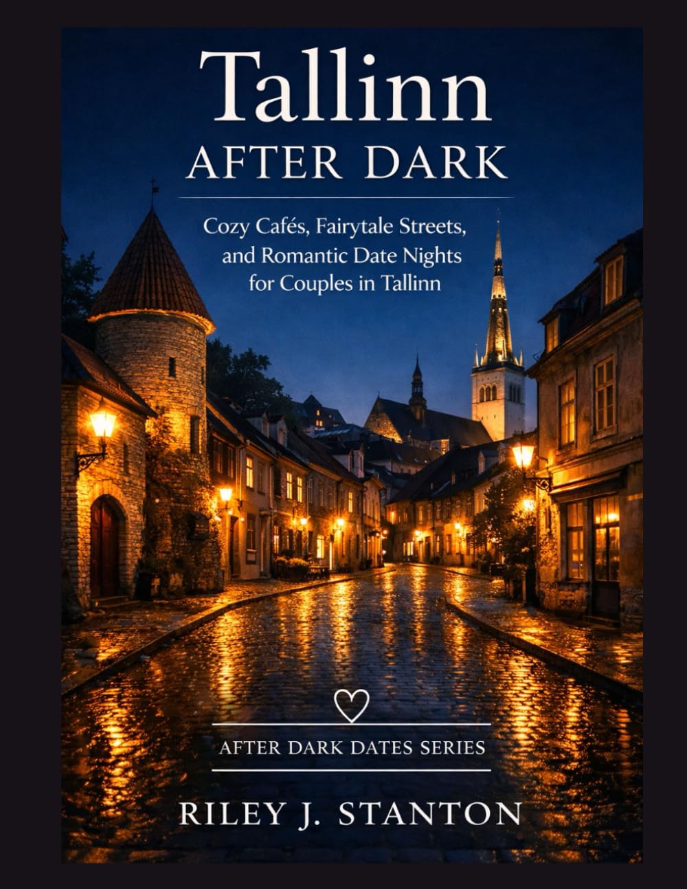 TALLINN AFTER DARK: COZY CAFÉS, FAIRYTALE STREETS, AND ROMANTIC DATE NIGHTS FOR COUPLES IN TALLINN (After Dark Dates Series)