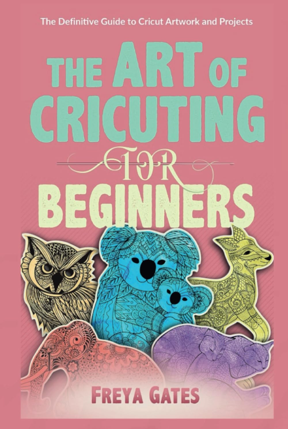 The Art of Cricuting for Beginners: The Definitive Guide to Cricut Artwork and Projects (Crocheting Books for Beginners)