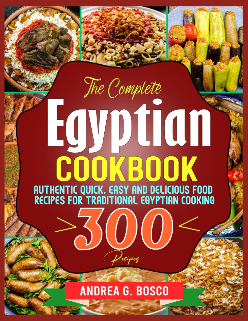 The Complete Egyptian Cookbook: Authentic Quick, Easy and Delicious Food Recipes for Traditional Egyptian Cooking