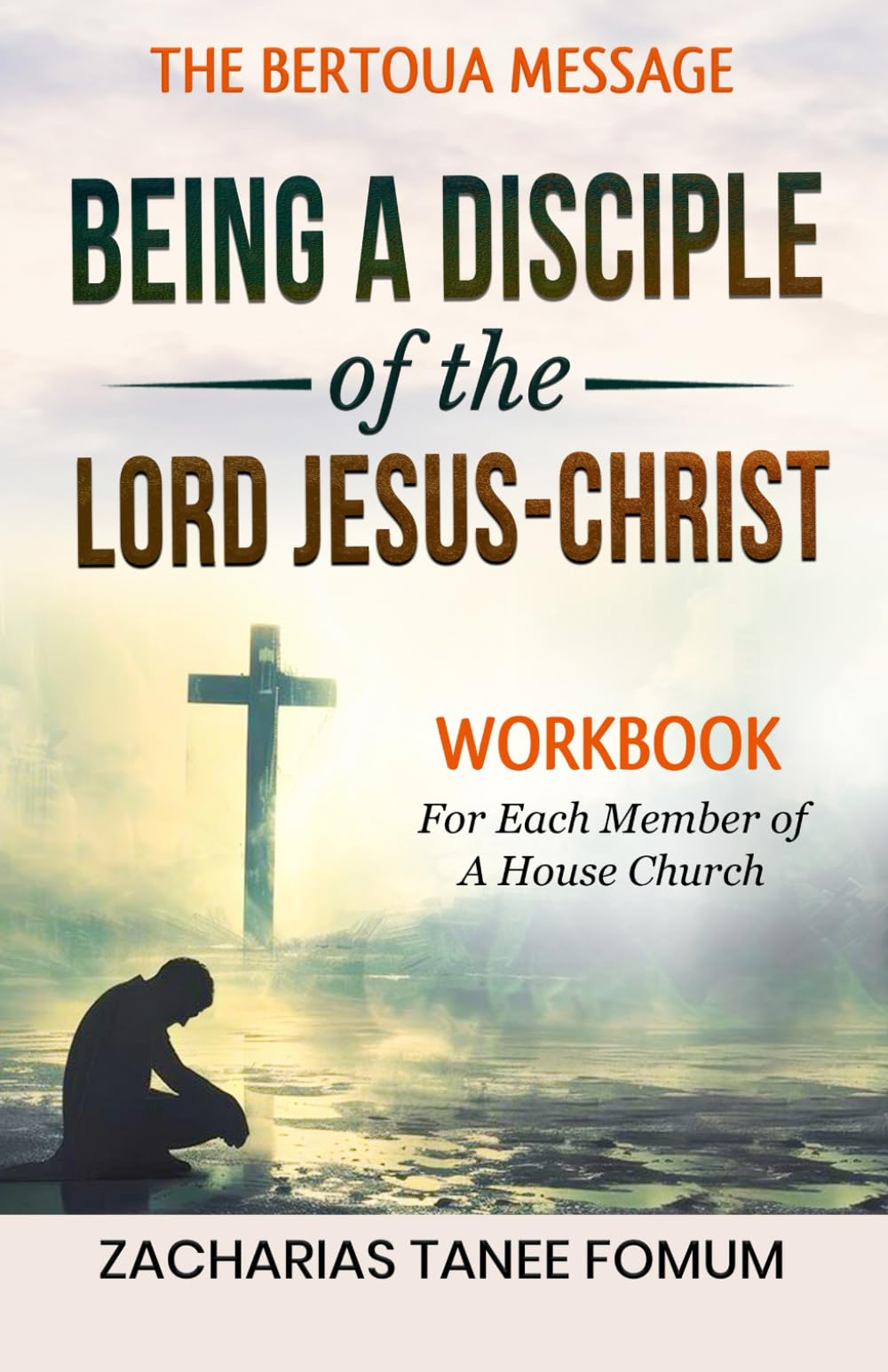 Being a Disciple of the Lord Jesus-Christ: Workbook for each member of a House Church (Teaching Modules on the Bertoua Message)