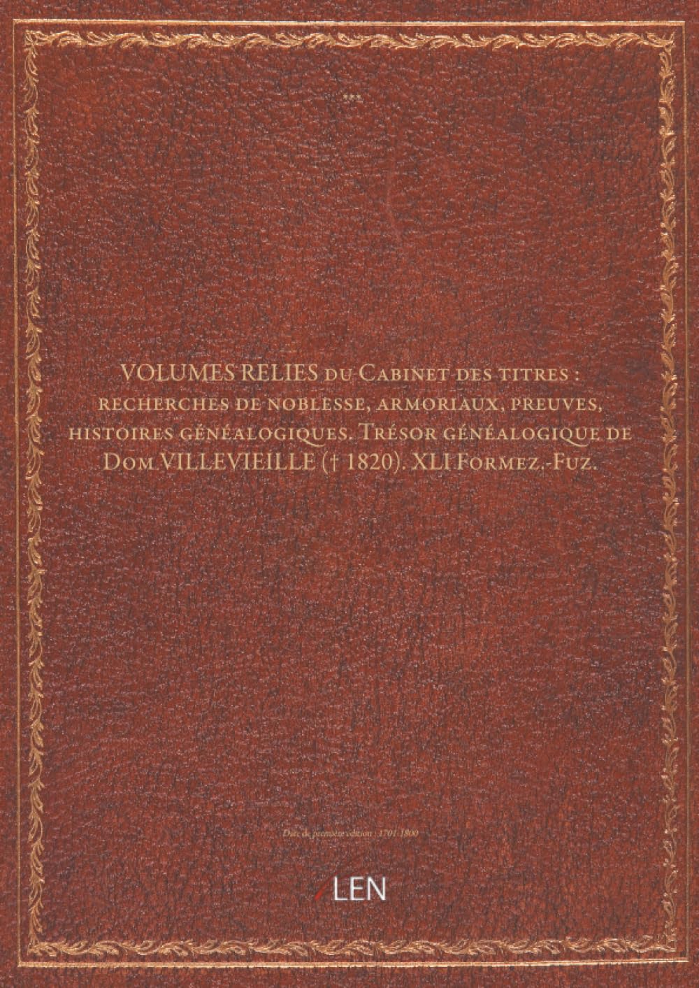 VOLUMES RELIES du Cabinet des titres : recherches de noblesse, armoriaux, preuves, histoires généalogiques. Trésor généalogique de Dom VILLEVIEILLE († 1820). XLI Formez.-Fuz....