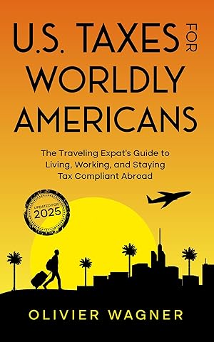 U.S. Taxes for Worldly Americans: The Traveling Expat's Guide to Living, Working, and Staying Tax Compliant Abroad (Updated for 2025)