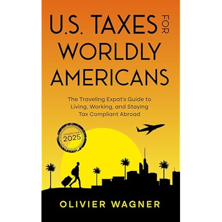 U.S. Taxes for Worldly Americans: The Traveling Expat's Guide to Living, Working, and Staying Tax Compliant Abroad (Updated for 2025)