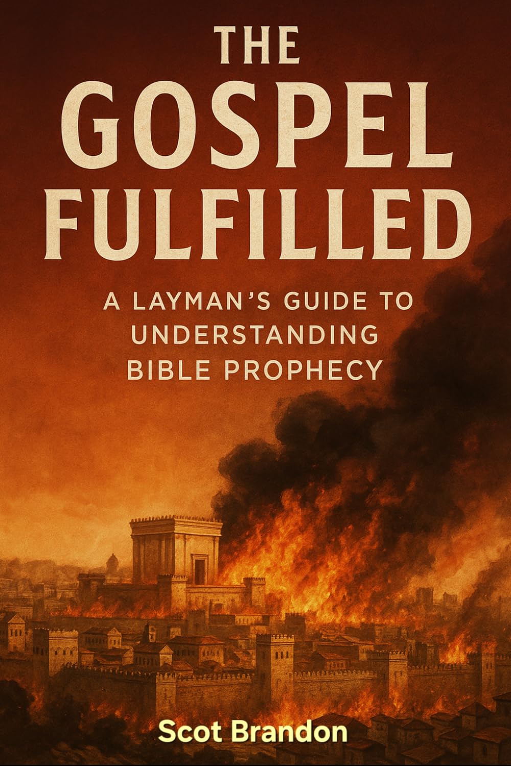 The Gospel Fulfilled: A Layman's Guide to Understanding Bible Prophecy and Living in the Finished Work of Christ (The Fulfillment Series)