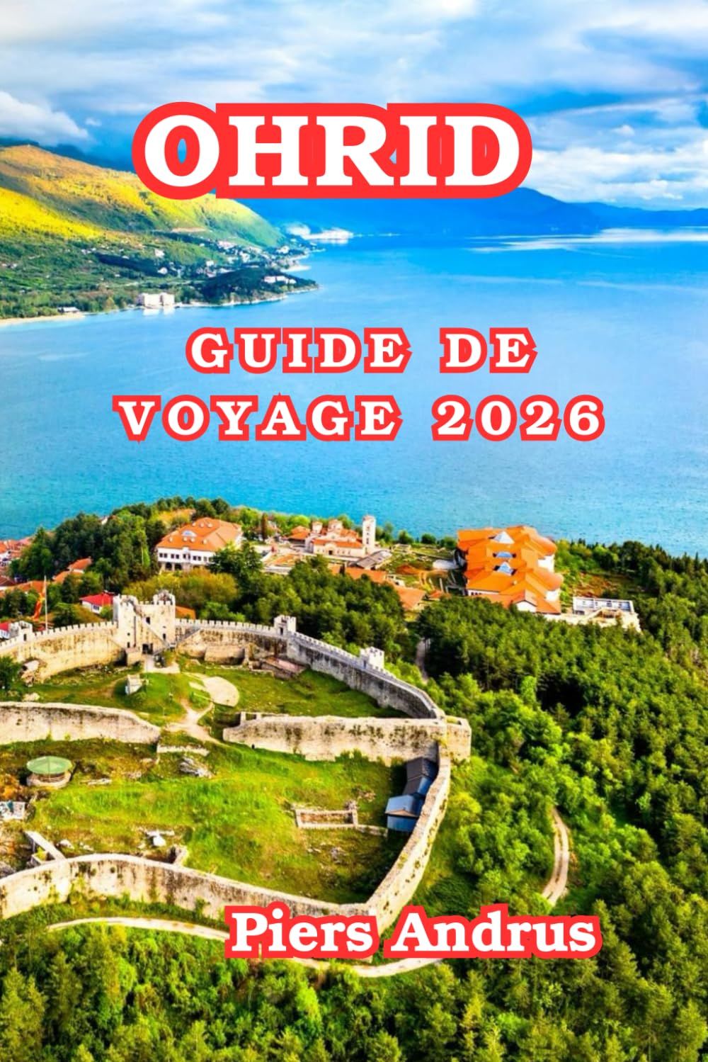 Ohrid Guide De Voyage 2026: Le Guide du visiteur 2026 de la Ohrid Principales attractions, expériences sur les lacs, gastronomie, excursions ... que les voyageurs débutants en Macédoine du N