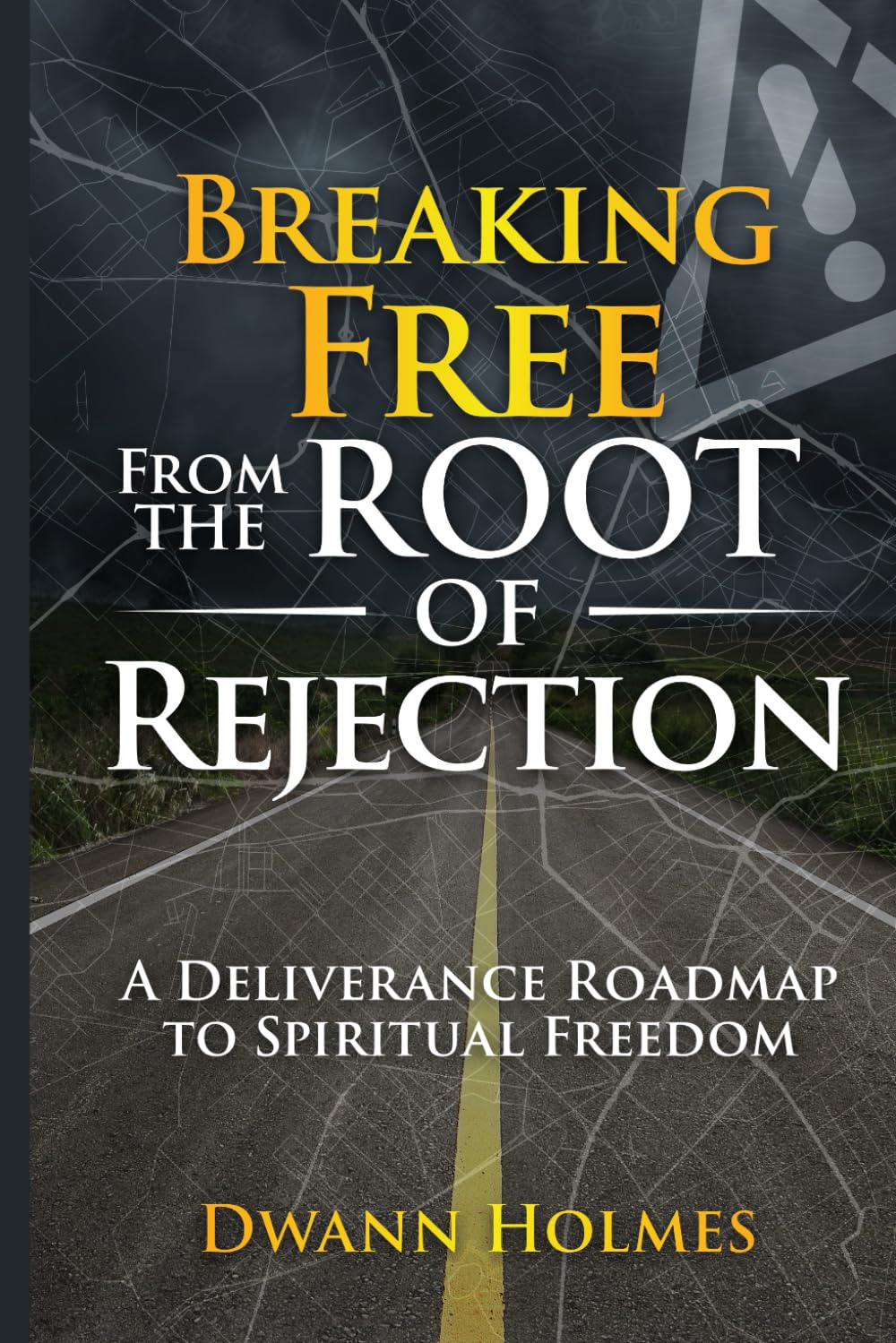Breaking Free From The Root of Rejection: A Deliverance Roadmap To Freedom