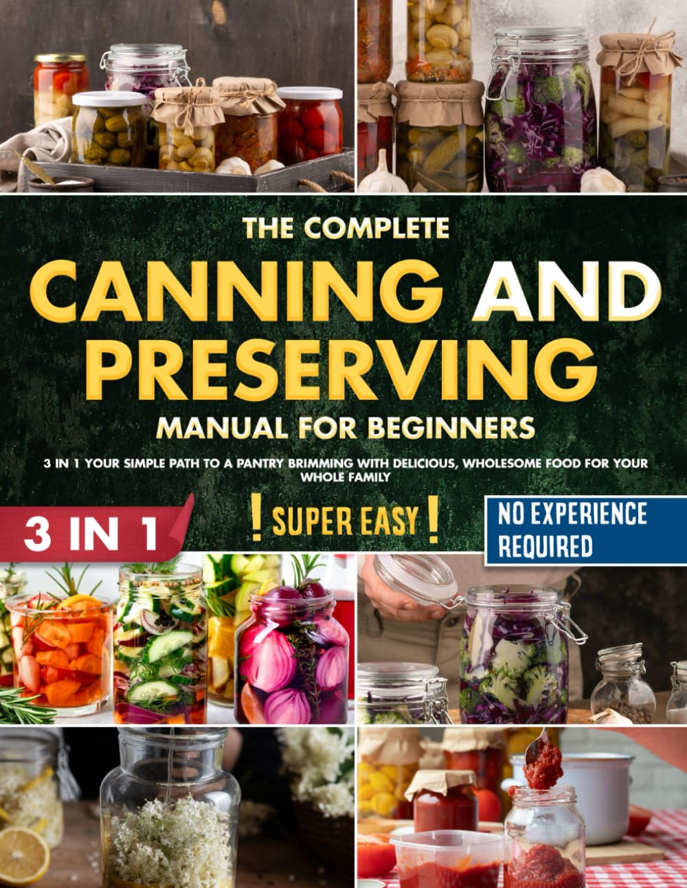 The Complete Canning and Preserving Manual for Beginners: 3 in 1 Your Simple Path to a Pantry Brimming with Delicious, Wholesome Food for Your Whole Family