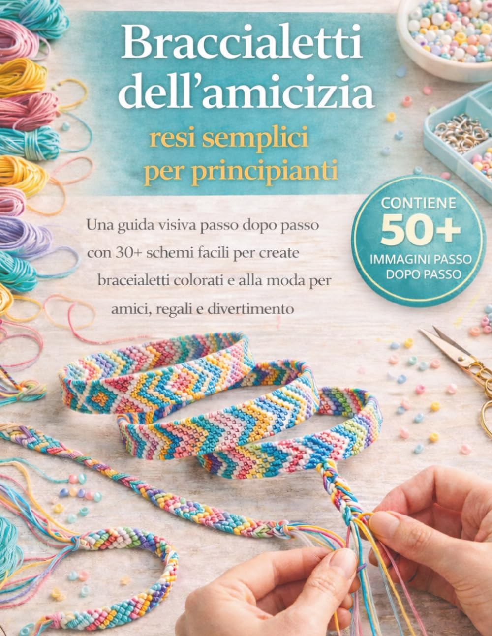 Braccialetti dell'amicizia resi semplici per principianti: Una guida visiva passo dopo passo con 30+ schemi facili per creare braccialetti colorati e alla moda per amici, regali e divertimento