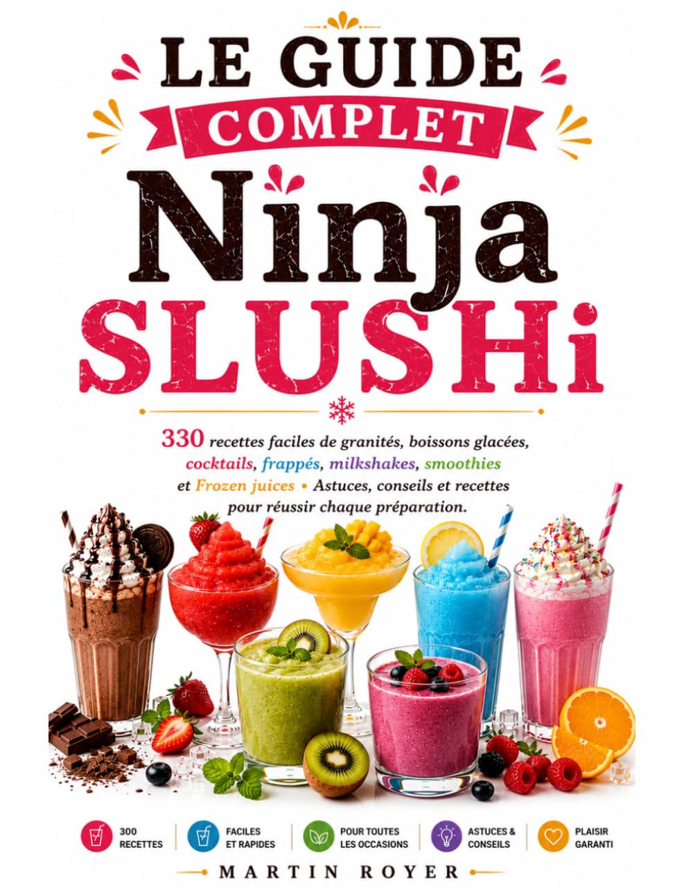 Le Guide Complet Ninja SLUSHi 330 recettes faciles de granités, boissons glacées, cocktails, frappés, milkshakes, smoothies et Frozen juices • ... et recettes pour réussir chaque préparation
