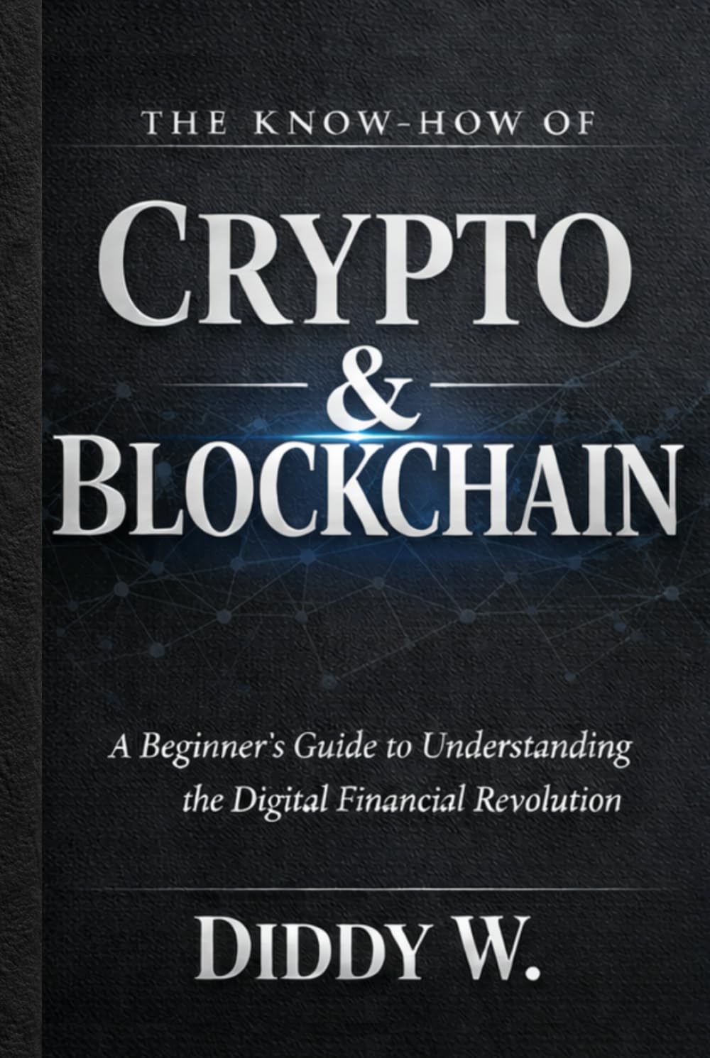 The Know-How of Crypto & Blockchain Technology: A Beginner’s Guide to Understanding the Digital Financial Revolution
