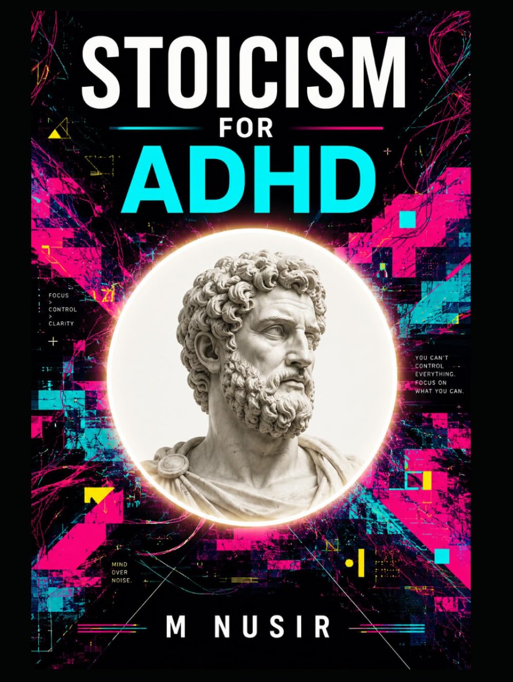 Stoicism for ADHD: A Practical Blueprint to Defeat Distraction, Break Task Paralysis, and Find Peace in a Loud World