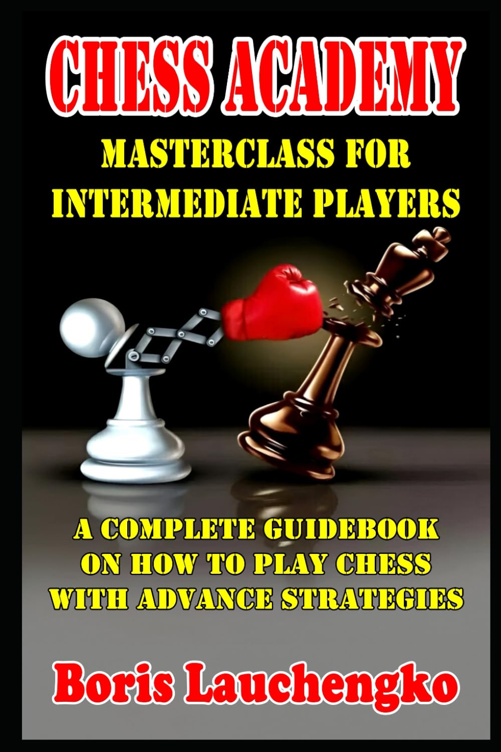 Chess Academy Masterclass for Intermediate Players: A Complete Guidebook on How to Play Chess with Advance Strategies (Chess Academy Masterclass: From