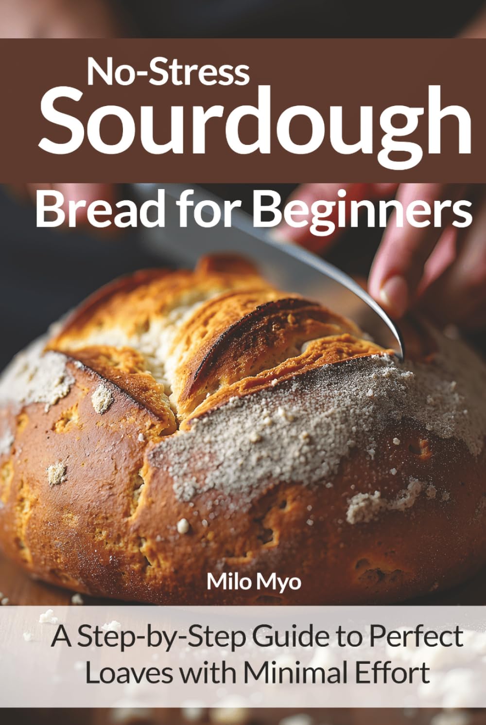 No-Stress Sourdough Bread for Beginners: A Step-by-Step Guide to Perfect Loaves with Minimal Effort