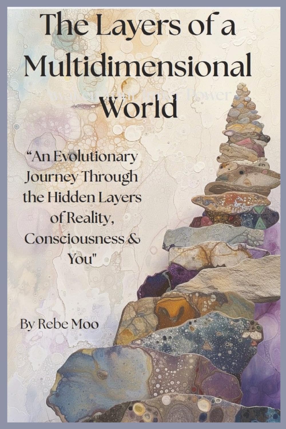 The Layers of a Multidimensional World: An Evolutionary Journey Through the Hidden Layers of Reality, Consciousness & You